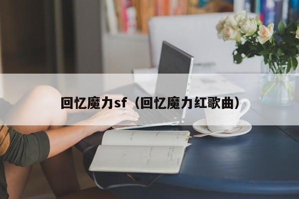 回忆魔力sf（回忆魔力红歌曲）