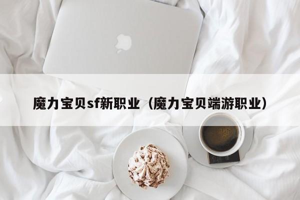 魔力宝贝sf新职业（魔力宝贝端游职业）