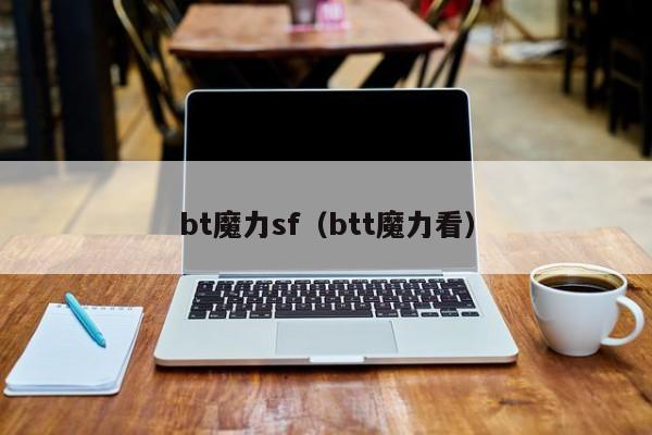 bt魔力sf（btt魔力看）