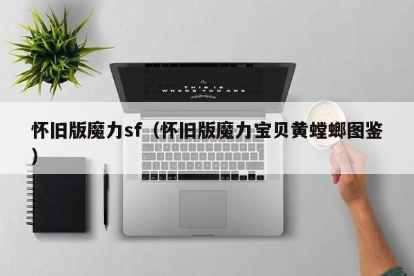 怀旧版魔力sf（怀旧版魔力宝贝黄螳螂图鉴）