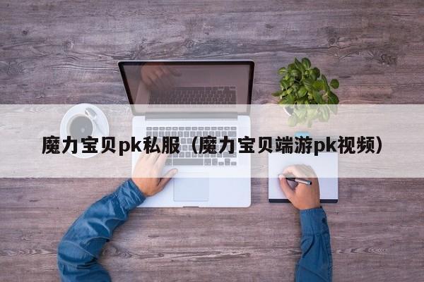 魔力宝贝pk私服（魔力宝贝端游pk视频）
