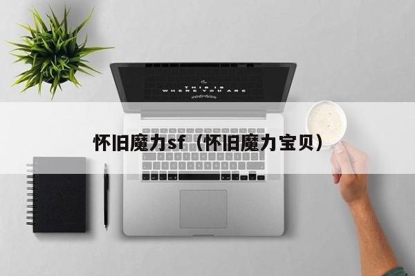 怀旧魔力sf（怀旧魔力宝贝）