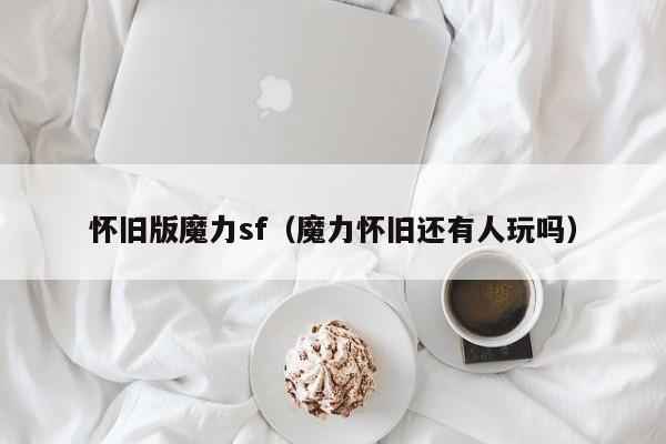 怀旧版魔力sf（魔力怀旧还有人玩吗）