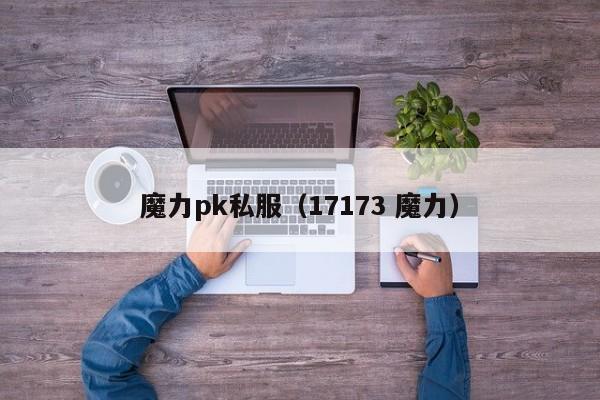 魔力pk私服（17173 魔力）