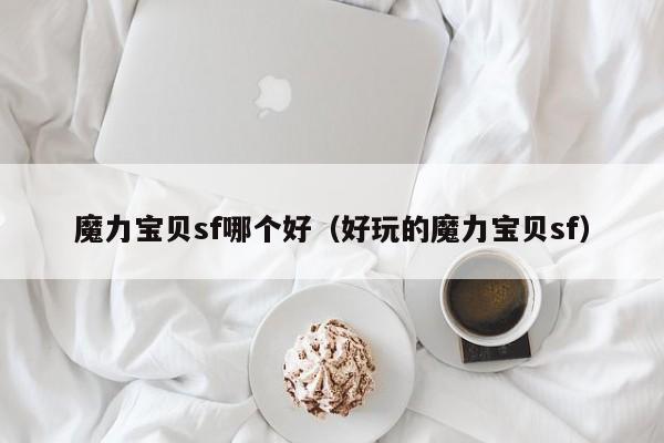 魔力宝贝sf哪个好（好玩的魔力宝贝sf）