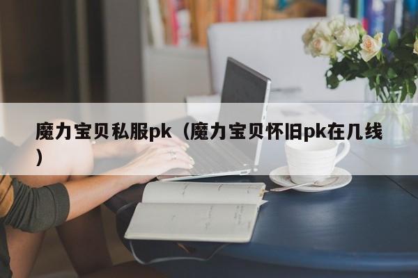 魔力宝贝私服pk（魔力宝贝怀旧pk在几线）