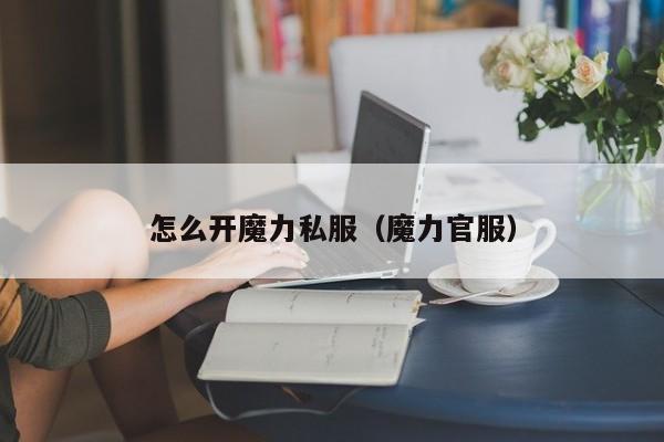 怎么开魔力私服（魔力官服）