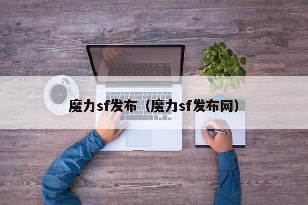 魔力sf发布（魔力sf发布网）