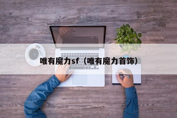唯有魔力sf（唯有魔力首饰）