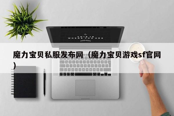 魔力宝贝私服发布网（魔力宝贝游戏sf官网）