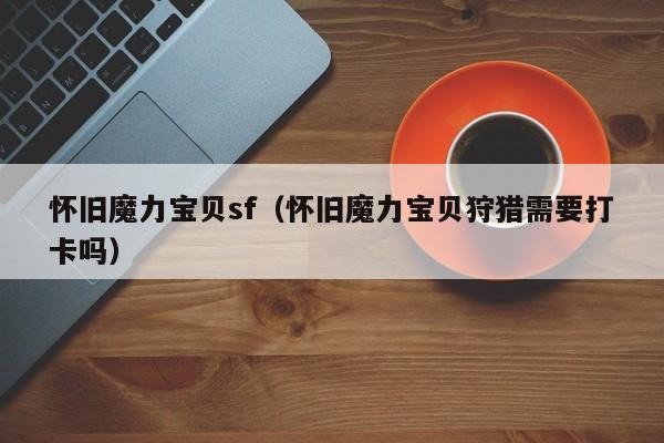 怀旧魔力宝贝sf（怀旧魔力宝贝狩猎需要打卡吗）