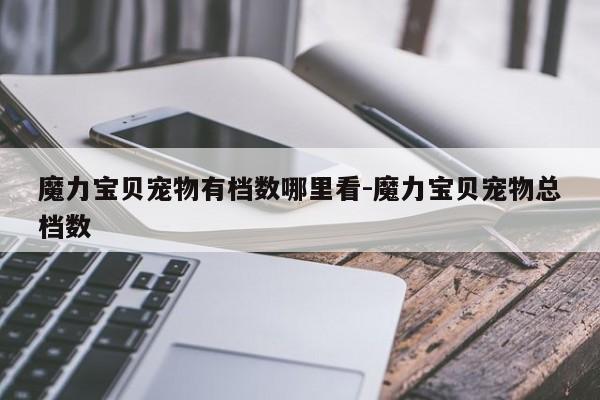 魔力宝贝宠物有档数哪里看-魔力宝贝宠物总档数