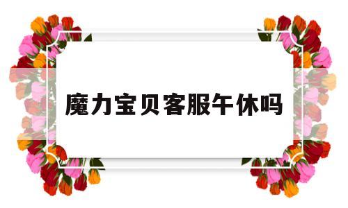 魔力宝贝客服午休吗-魔力宝贝手游客服电话