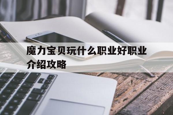 关于魔力宝贝玩什么职业好职业介绍攻略的信息