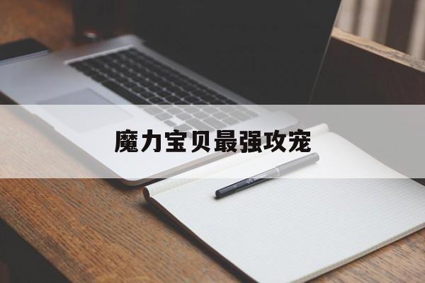 魔力宝贝最强攻宠-魔力宝贝值得练的宠