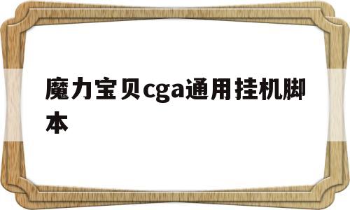 魔力宝贝cga通用挂机脚本的简单介绍