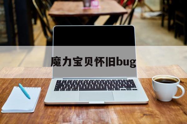 魔力宝贝怀旧bug-魔力宝贝怀旧布朗山怎么去