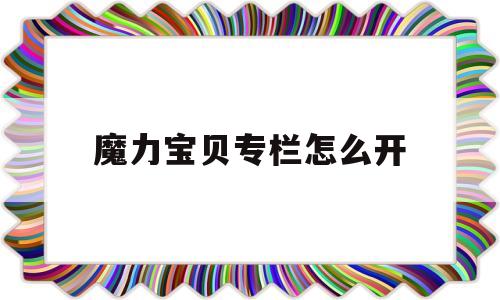 魔力宝贝专栏怎么开-魔力宝贝专栏怎么开启