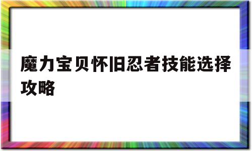 魔力宝贝怀旧忍者技能选择攻略-魔力宝贝怀旧忍者技能选择攻略图