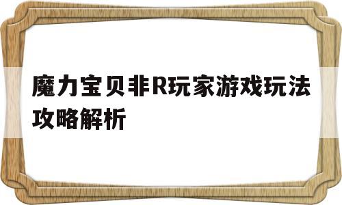 关于魔力宝贝非R玩家游戏玩法攻略解析的信息
