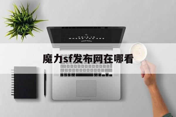 魔力sf发布网在哪看-魔力宝贝经典游戏sf入口