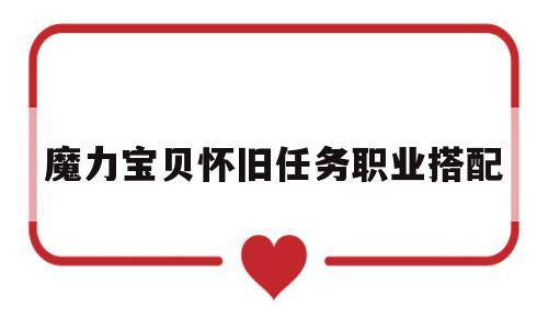 魔力宝贝怀旧任务职业搭配-魔力宝贝怀旧后期任务队伍配置
