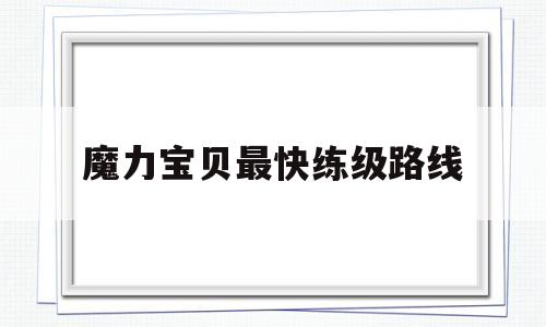 魔力宝贝最快练级路线-魔力宝贝最快练级路线攻略